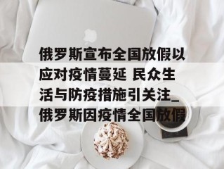 俄罗斯宣布全国放假以应对疫情蔓延 民众生活与防疫措施引关注_俄罗斯因疫情全国放假
