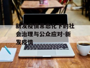 新发疫情常态化下的社会治理与公众应对-新发疫情
