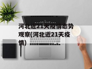 河北近21天疫情态势观察(河北近21天疫情)