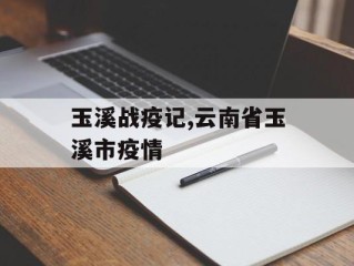 玉溪战疫记,云南省玉溪市疫情