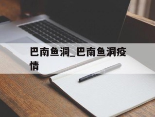 巴南鱼洞_巴南鱼洞疫情
