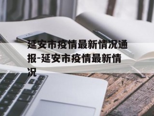 延安市疫情最新情况通报-延安市疫情最新情况