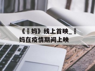 《囧妈》线上首映_囧妈在疫情期间上映