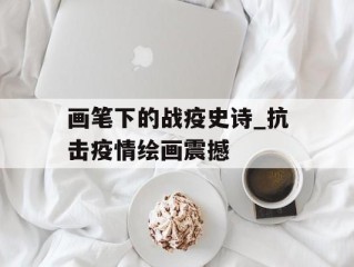 画笔下的战疫史诗_抗击疫情绘画震撼