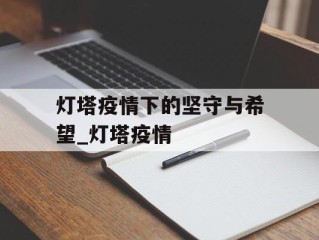 灯塔疫情下的坚守与希望_灯塔疫情