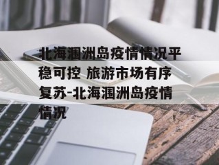 北海涠洲岛疫情情况平稳可控 旅游市场有序复苏-北海涠洲岛疫情情况