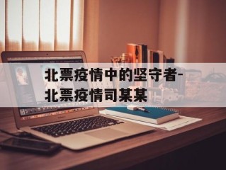 北票疫情中的坚守者-北票疫情司某某