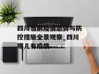 四川当前疫情态势与防控措施全景观察_四川哪儿有疫情