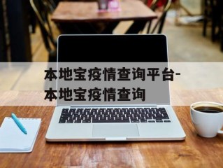 本地宝疫情查询平台-本地宝疫情查询