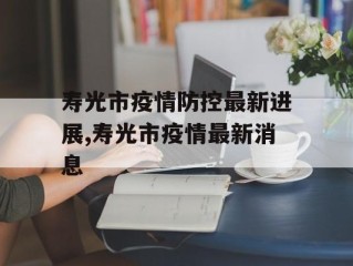 寿光市疫情防控最新进展,寿光市疫情最新消息