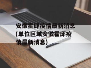 安徽霍邱疫情最新消息(单位区域安徽霍邱疫情最新消息)