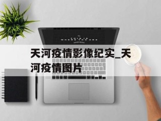 天河疫情影像纪实_天河疫情图片