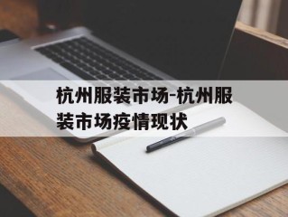 杭州服装市场-杭州服装市场疫情现状
