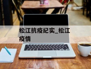 松江抗疫纪实_松江 疫情
