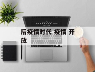 后疫情时代 疫情 开放