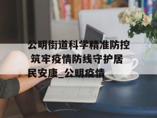 公明街道科学精准防控 筑牢疫情防线守护居民安康_公明疫情