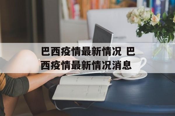 巴西疫情最新情况 巴西疫情最新情况消息