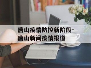 唐山疫情防控新阶段-唐山新闻疫情报道