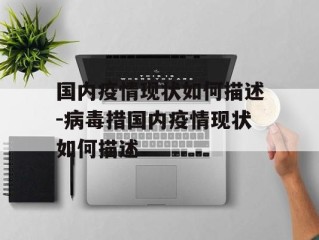 国内疫情现状如何描述-病毒措国内疫情现状如何描述