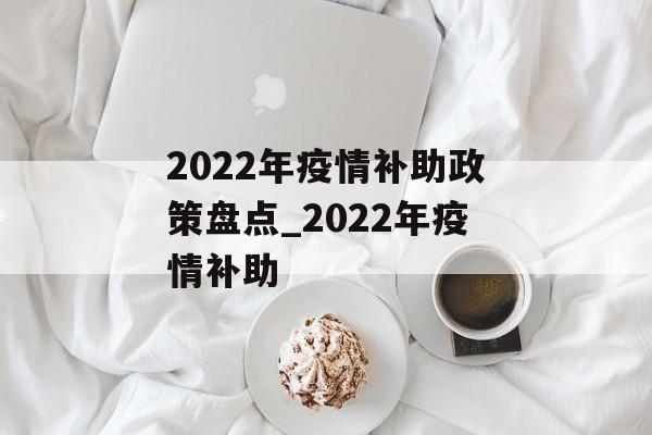 2022年疫情补助政策盘点_2022年疫情补助