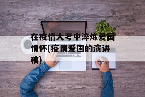 在疫情大考中淬炼爱国情怀(疫情爱国的演讲稿)