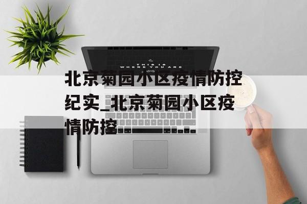 北京菊园小区疫情防控纪实_北京菊园小区疫情防控