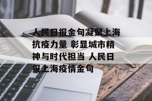 人民日报金句凝聚上海抗疫力量 彰显城市精神与时代担当 人民日报上海疫情金句