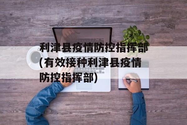 利津县疫情防控指挥部(有效接种利津县疫情防控指挥部)