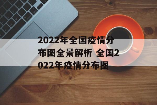 2022年全国疫情分布图全景解析 全国2022年疫情分布图