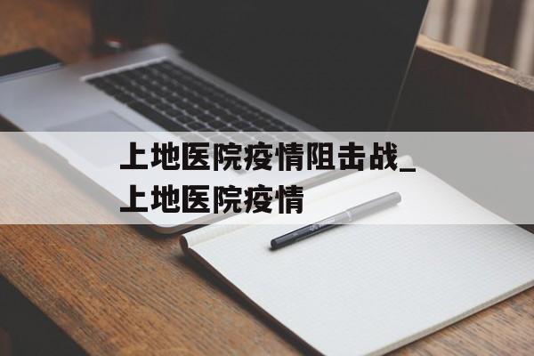 上地医院疫情阻击战_上地医院疫情