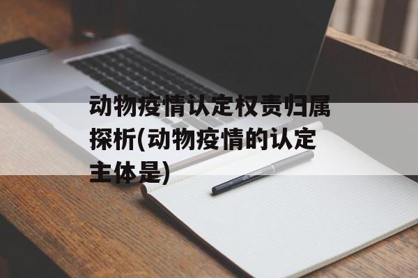 动物疫情认定权责归属探析(动物疫情的认定主体是)