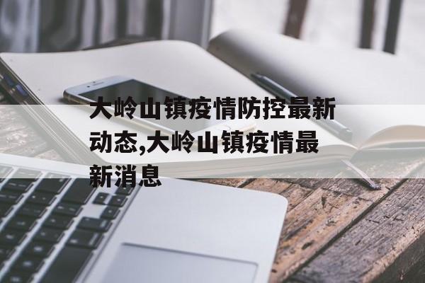 大岭山镇疫情防控最新动态,大岭山镇疫情最新消息