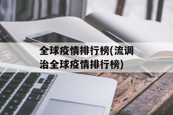 全球疫情排行榜(流调治全球疫情排行榜)