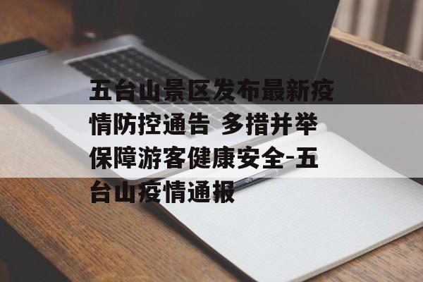 五台山景区发布最新疫情防控通告 多措并举保障游客健康安全-五台山疫情通报