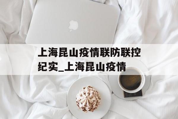 上海昆山疫情联防联控纪实_上海昆山疫情