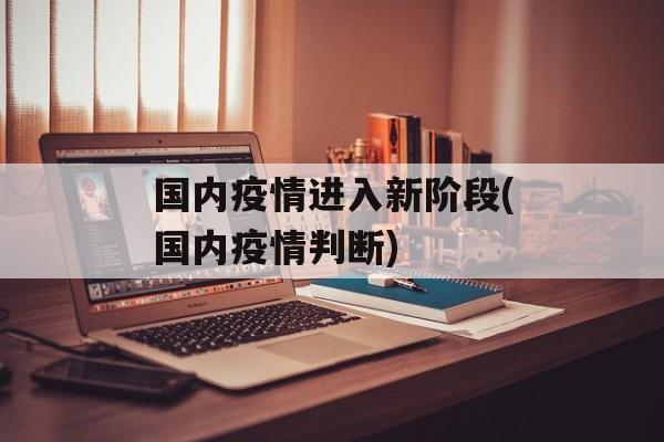 国内疫情进入新阶段(国内疫情判断)