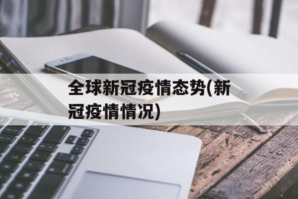 全球新冠疫情态势(新冠疫情情况)