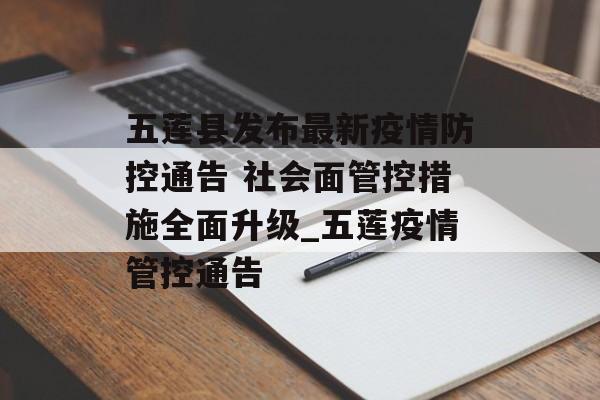 五莲县发布最新疫情防控通告 社会面管控措施全面升级_五莲疫情管控通告
