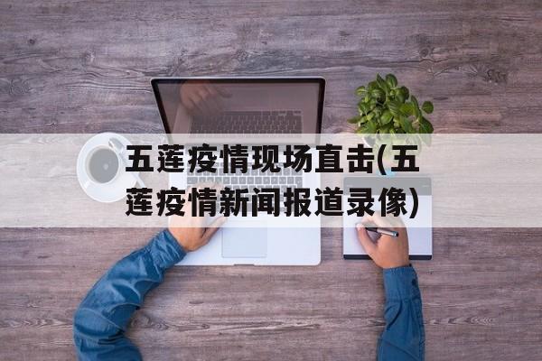 五莲疫情现场直击(五莲疫情新闻报道录像)