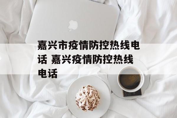 嘉兴市疫情防控热线电话 嘉兴疫情防控热线电话
