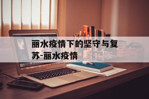 丽水疫情下的坚守与复苏-丽水疫情