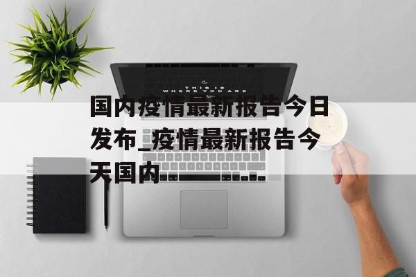 国内疫情最新报告今日发布_疫情最新报告今天国内