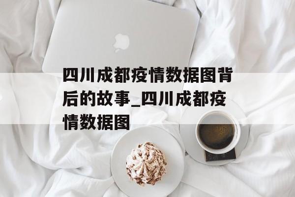 四川成都疫情数据图背后的故事_四川成都疫情数据图