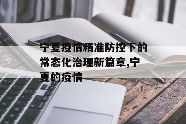 宁夏疫情精准防控下的常态化治理新篇章,宁夏的疫情