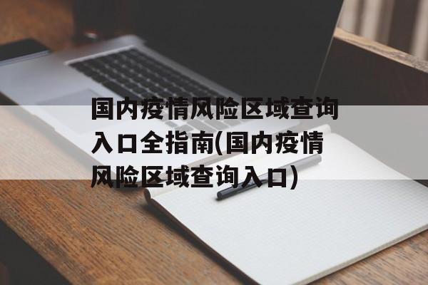国内疫情风险区域查询入口全指南(国内疫情风险区域查询入口)