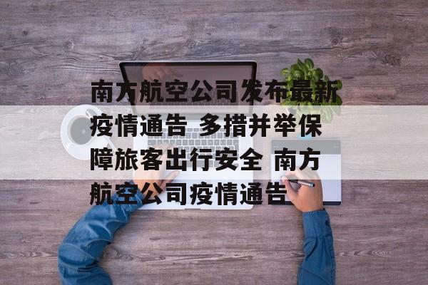 南方航空公司发布最新疫情通告 多措并举保障旅客出行安全 南方航空公司疫情通告