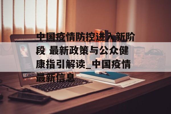 中国疫情防控进入新阶段 最新政策与公众健康指引解读_中国疫情最新信息