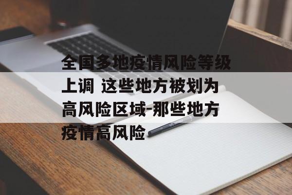 全国多地疫情风险等级上调 这些地方被划为高风险区域-那些地方疫情高风险