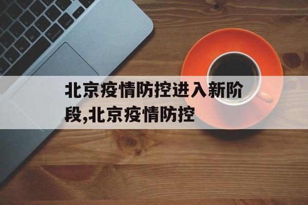 北京疫情防控进入新阶段,北京疫情防控