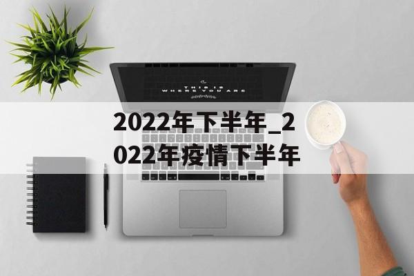 2022年下半年_2022年疫情下半年